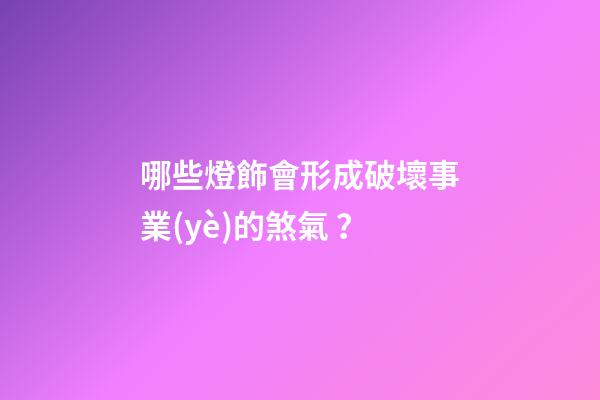 哪些燈飾會形成破壞事業(yè)的煞氣？